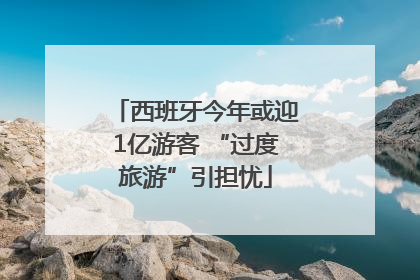 西班牙今年或迎1亿游客 “过度旅游”引担忧