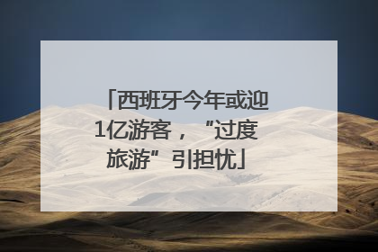 西班牙今年或迎1亿游客，“过度旅游”引担忧