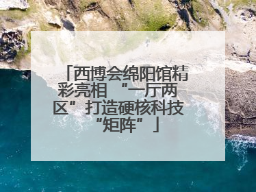 西博会绵阳馆精彩亮相 “一厅两区”打造硬核科技“矩阵”