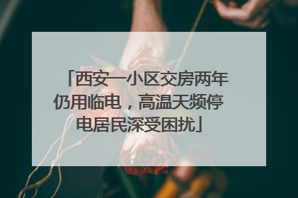 西安一小区交房两年仍用临电，高温天频停电居民深受困扰