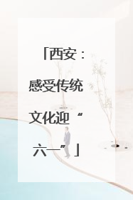 西安：感受传统文化迎“六一”