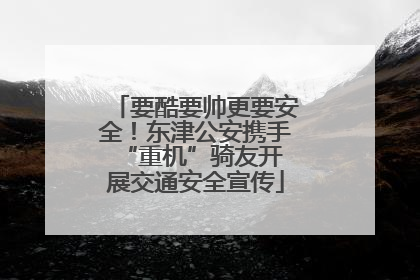 要酷要帅更要安全！东津公安携手 “重机”骑友开展交通安全宣传