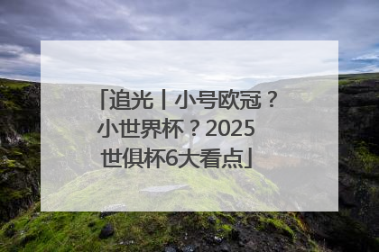 追光丨小号欧冠？小世界杯？2025世俱杯6大看点