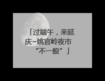 过端午，来延庆~姚官岭夜市“不一般”