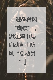 迎战台风“蝴蝶”，湛江海事局启动海上防风“总动员”
