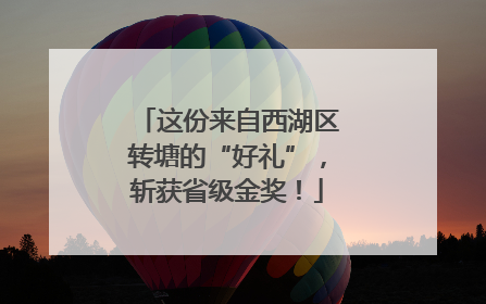 这份来自西湖区转塘的“好礼”，斩获省级金奖！