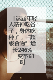 这届年轻人精神吃谷子，身体吃种子，“超级食物”增长246%｜变革618