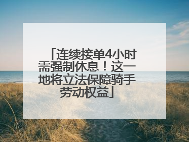 连续接单4小时需强制休息！这一地将立法保障骑手劳动权益