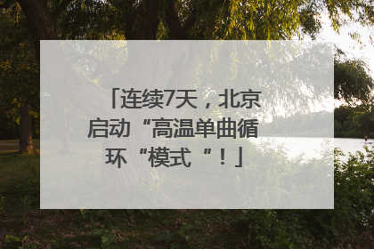 连续7天，北京启动“高温单曲循环“模式“！