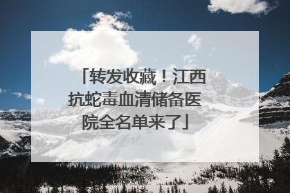 转发收藏！江西抗蛇毒血清储备医院全名单来了