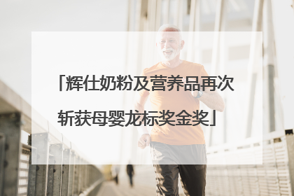 辉仕奶粉及营养品再次斩获母婴龙标奖金奖