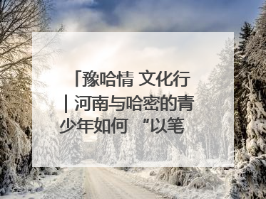 豫哈情 文化行｜河南与哈密的青少年如何 “以笔会友”？这场书画展藏着答案