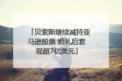 贝索斯继续减持亚马逊股票 婚礼后套现超7亿美元