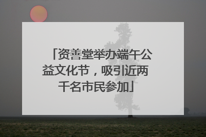 资善堂举办端午公益文化节，吸引近两千名市民参加