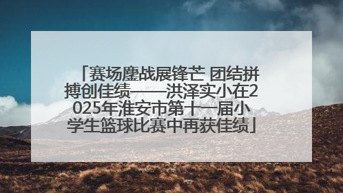 赛场鏖战展锋芒 团结拼搏创佳绩——洪泽实小在2025年淮安市第十一届小学生篮球比赛中再获佳绩