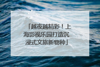 越夜越精彩！上海影视乐园打造沉浸式文旅新物种