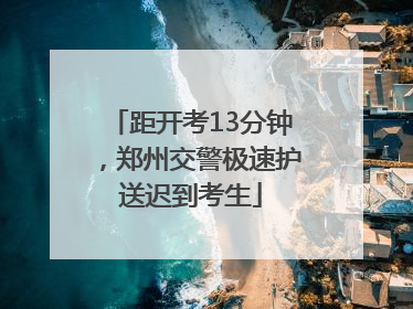 距开考13分钟，郑州交警极速护送迟到考生