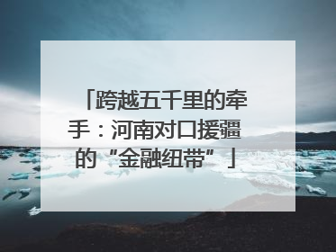 跨越五千里的牵手：河南对口援疆的“金融纽带”