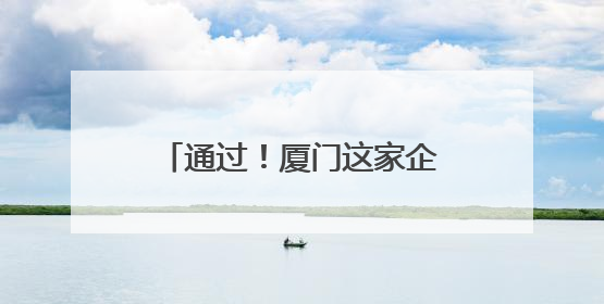 通过！厦门这家企业即将在香港上市