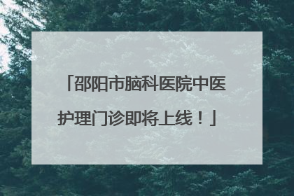 邵阳市脑科医院中医护理门诊即将上线！