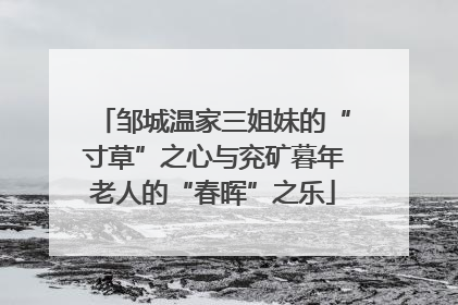 邹城温家三姐妹的“寸草”之心与兖矿暮年老人的“春晖”之乐