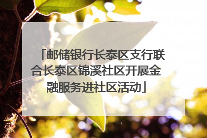 邮储银行长泰区支行联合长泰区锦溪社区开展金融服务进社区活动
