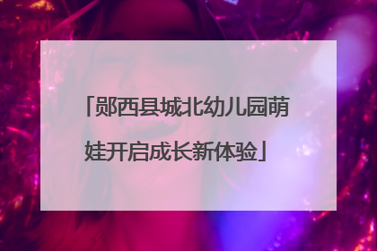 郧西县城北幼儿园萌娃开启成长新体验