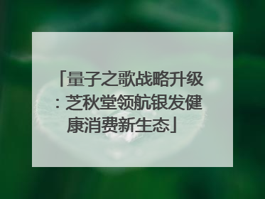 量子之歌战略升级：芝秋堂领航银发健康消费新生态
