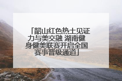 韶山红色热土见证力与美交融 湖南健身健美联赛开启全国赛事晋级通道