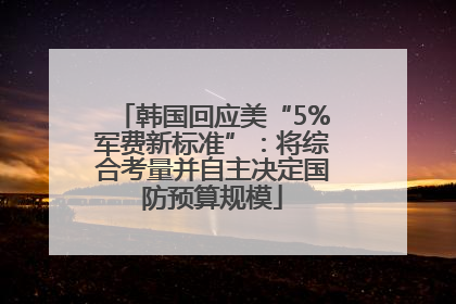 韩国回应美“5%军费新标准”：将综合考量并自主决定国防预算规模