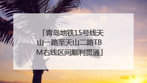 青岛地铁15号线天山一路至天山二路TBM右线区间顺利贯通