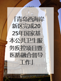青岛西海岸新区完成2025年国家基本公共卫生服务疾控项目暨医防融合督导工作