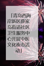 青岛西海岸新区薛家岛街道社区卫生服务中心开展中医文化夜市活动