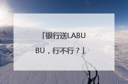 银行送LABUBU，行不行？