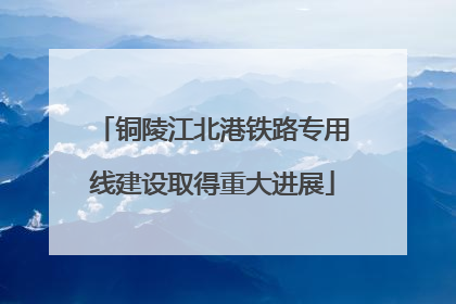 铜陵江北港铁路专用线建设取得重大进展