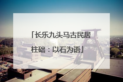 长乐九头马古民居柱础：以石为语