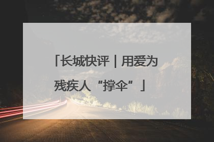 长城快评｜用爱为残疾人“撑伞”