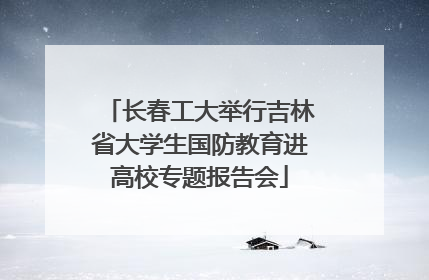长春工大举行吉林省大学生国防教育进高校专题报告会