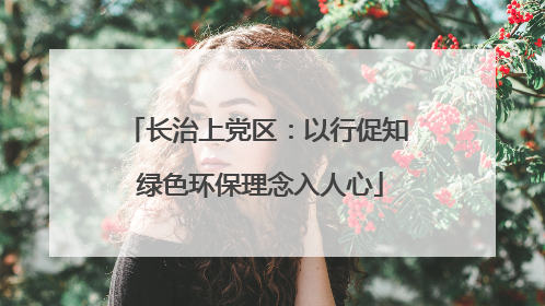 长治上党区：以行促知 绿色环保理念入人心