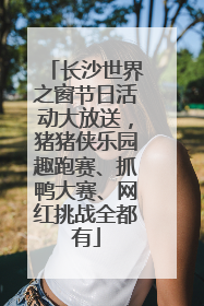 长沙世界之窗节日活动大放送，猪猪侠乐园趣跑赛、抓鸭大赛、网红挑战全都有
