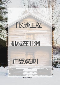 长沙工程机械在非洲广受欢迎