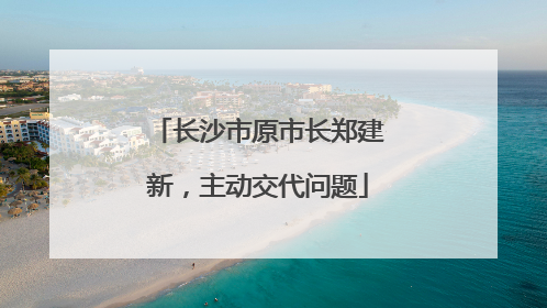 长沙市原市长郑建新，主动交代问题