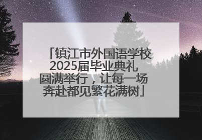 镇江市外国语学校2025届毕业典礼圆满举行，让每一场奔赴都见繁花满树