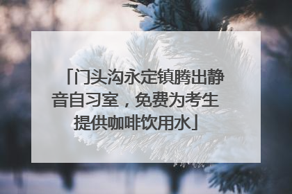 门头沟永定镇腾出静音自习室，免费为考生提供咖啡饮用水