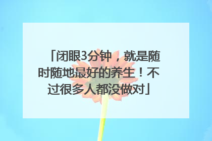 闭眼3分钟，就是随时随地最好的养生！不过很多人都没做对