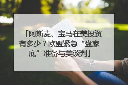 阿斯麦、宝马在美投资有多少？欧盟紧急“盘家底”准备与美谈判