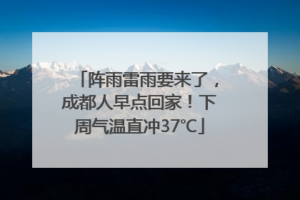 阵雨雷雨要来了，成都人早点回家！下周气温直冲37℃