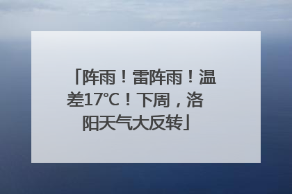 阵雨！雷阵雨！温差17℃！下周，洛阳天气大反转