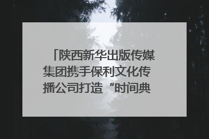 陕西新华出版传媒集团携手保利文化传播公司打造“时间典藏”数字艺术馆