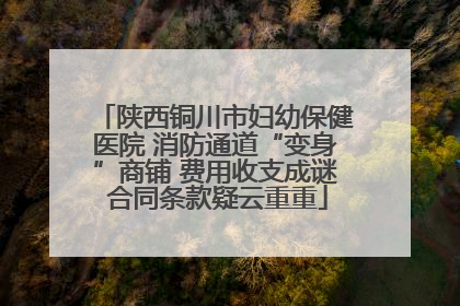 陕西铜川市妇幼保健医院 消防通道“变身”商铺 费用收支成谜 合同条款疑云重重